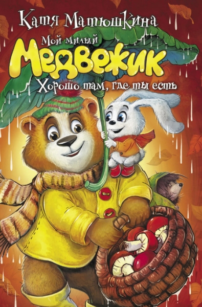 Слушать сказку: Мой милый Медвежик. Хорошо там, где ты есть
